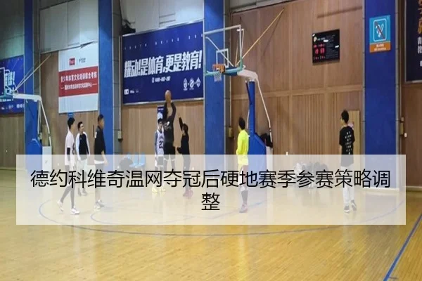 德约科维奇温网夺冠后硬地赛季参赛策略调整